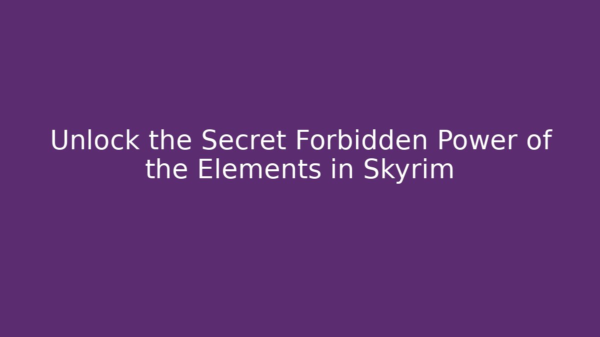 Unlock the Secret Forbidden Power of the Elements in Skyrim