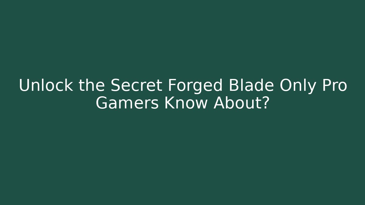 Unlock the Secret Forged Blade Only Pro Gamers Know About?
