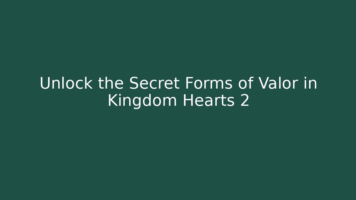 Unlock the Secret Forms of Valor in Kingdom Hearts 2