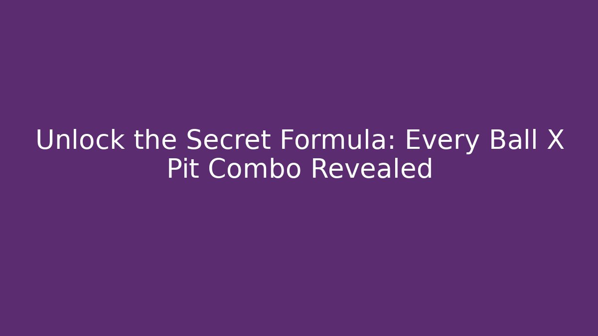 Unlock the Secret Formula: Every Ball X Pit Combo Revealed - Critter Realm