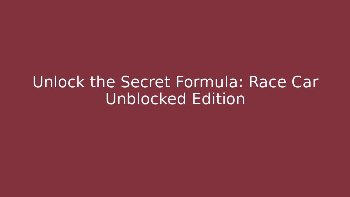 Unlock the Secret Formula: Race Car Unblocked Edition