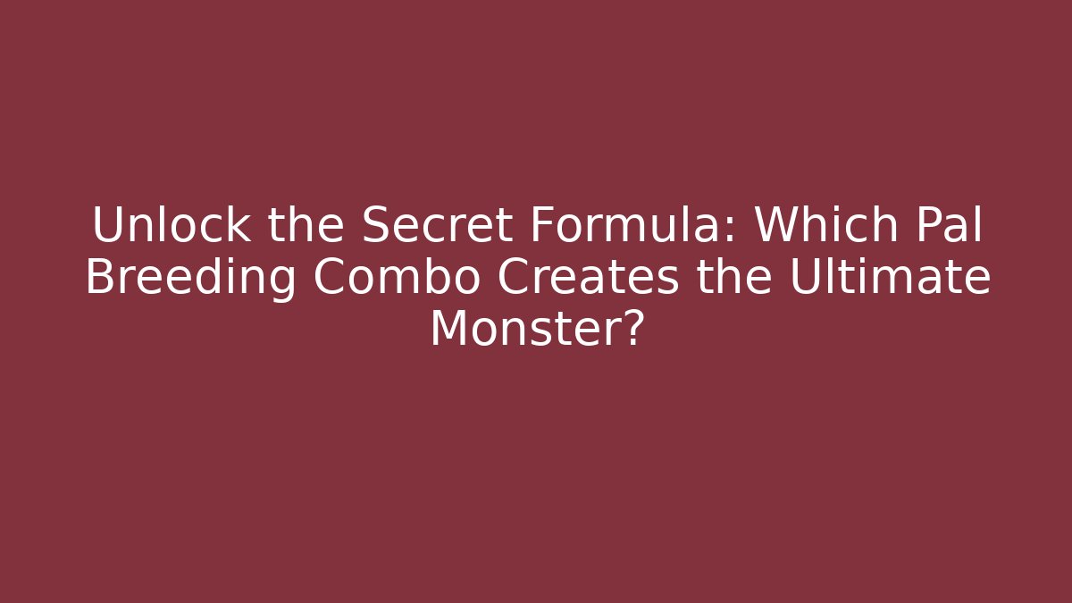 Unlock the Secret Formula: Which Pal Breeding Combo Creates the Ultimate Monster?