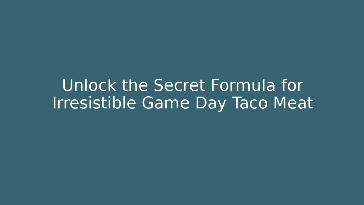 Unlock the Secret Formula for Irresistible Game Day Taco Meat