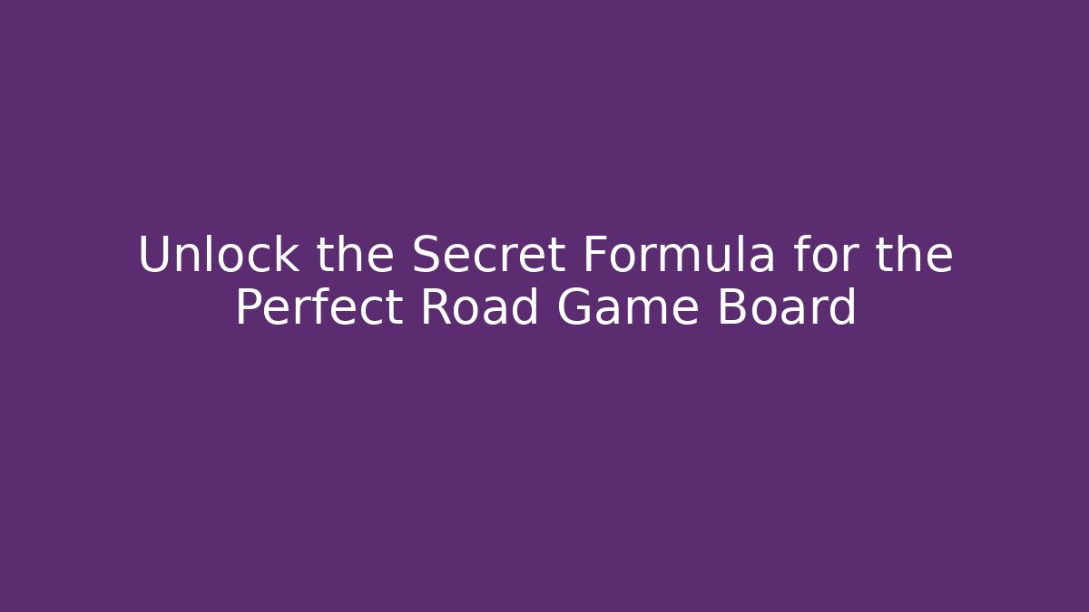 Unlock the Secret Formula for the Perfect Road Game Board