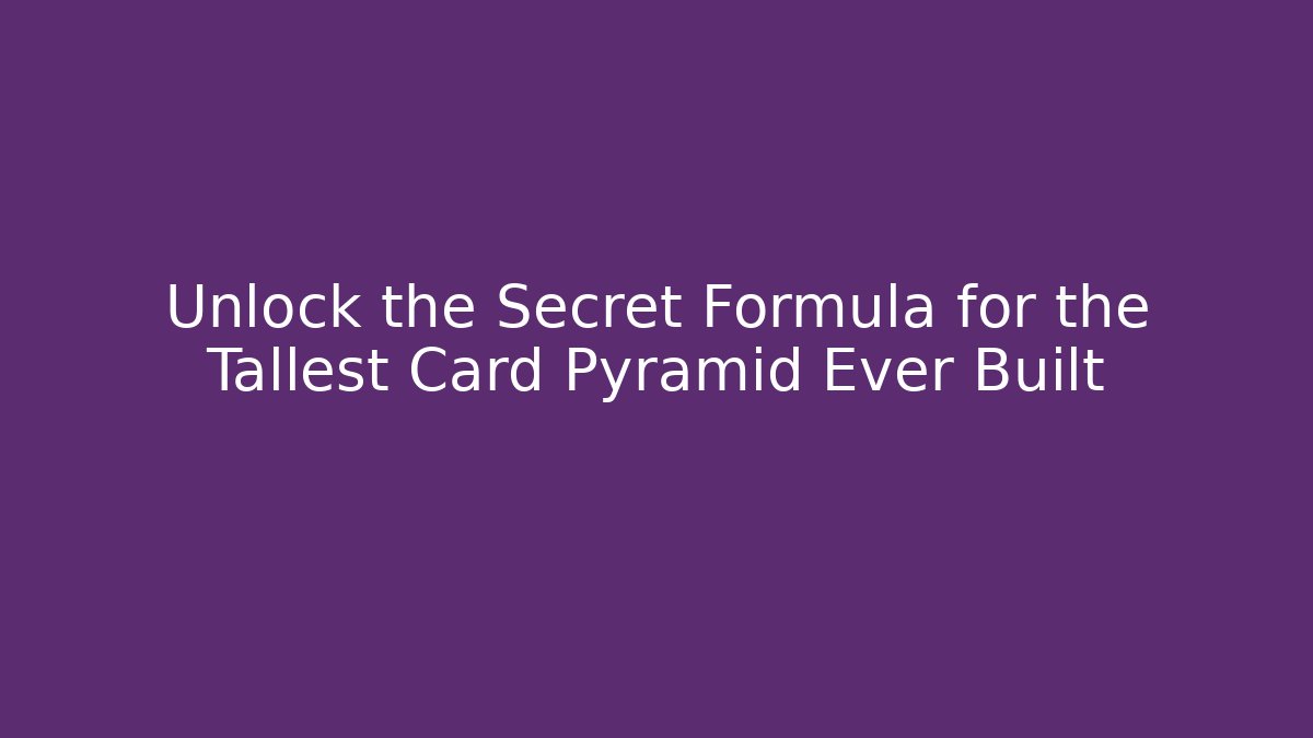 Unlock the Secret Formula for the Tallest Card Pyramid Ever Built
