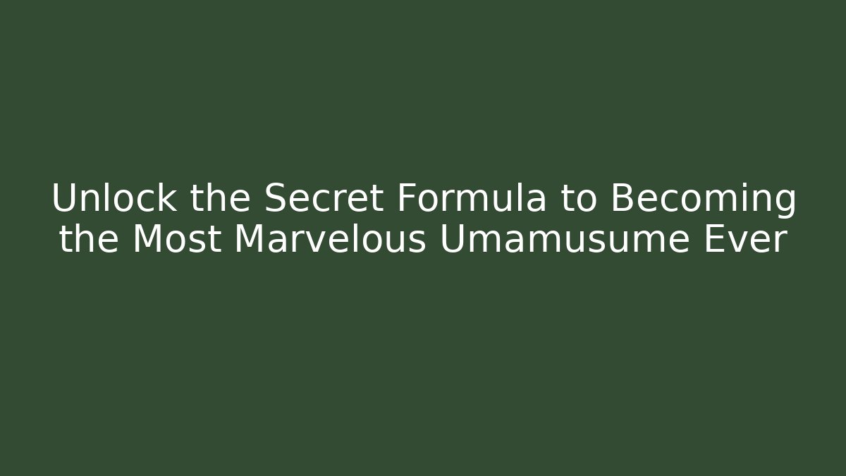 Unlock the Secret Formula to Becoming the Most Marvelous Umamusume Ever