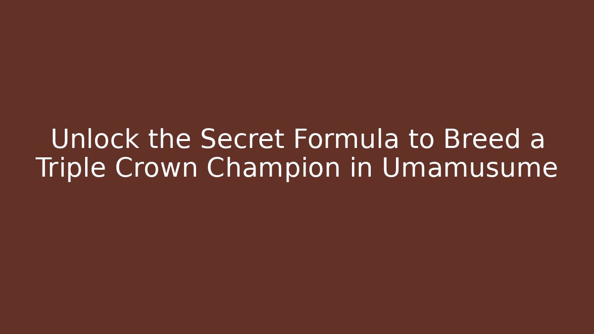 Unlock the Secret Formula to Breed a Triple Crown Champion in Umamusume