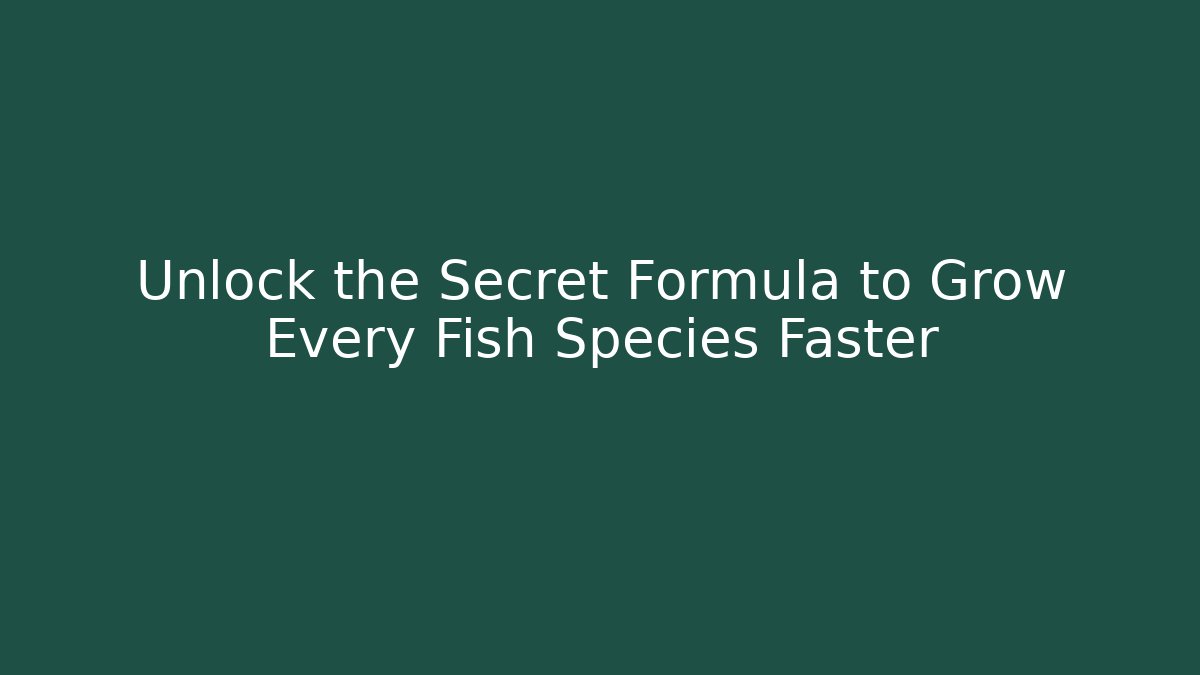 Unlock the Secret Formula to Grow Every Fish Species Faster
