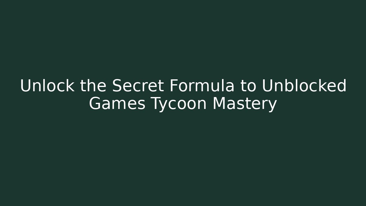 Unlock the Secret Formula to Unblocked Games Tycoon Mastery