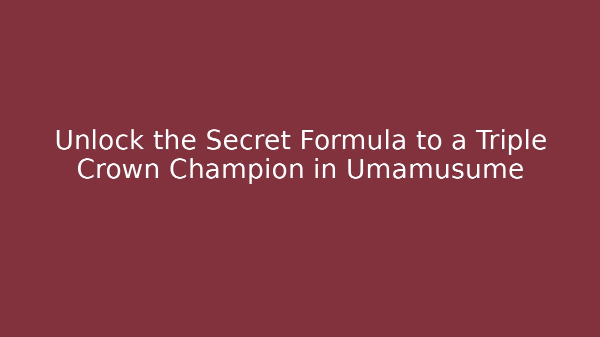 Unlock the Secret Formula to a Triple Crown Champion in Umamusume
