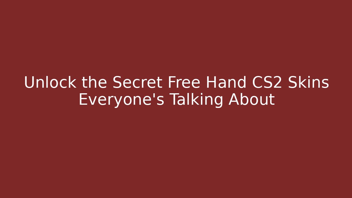 Unlock the Secret Free Hand CS2 Skins Everyone’s Talking About