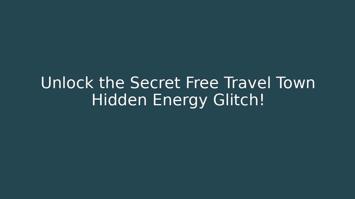 Unlock the Secret Free Travel Town Hidden Energy Glitch!