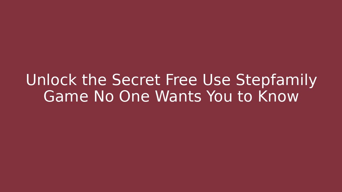 Unlock the Secret Free Use Stepfamily Game No One Wants You to Know