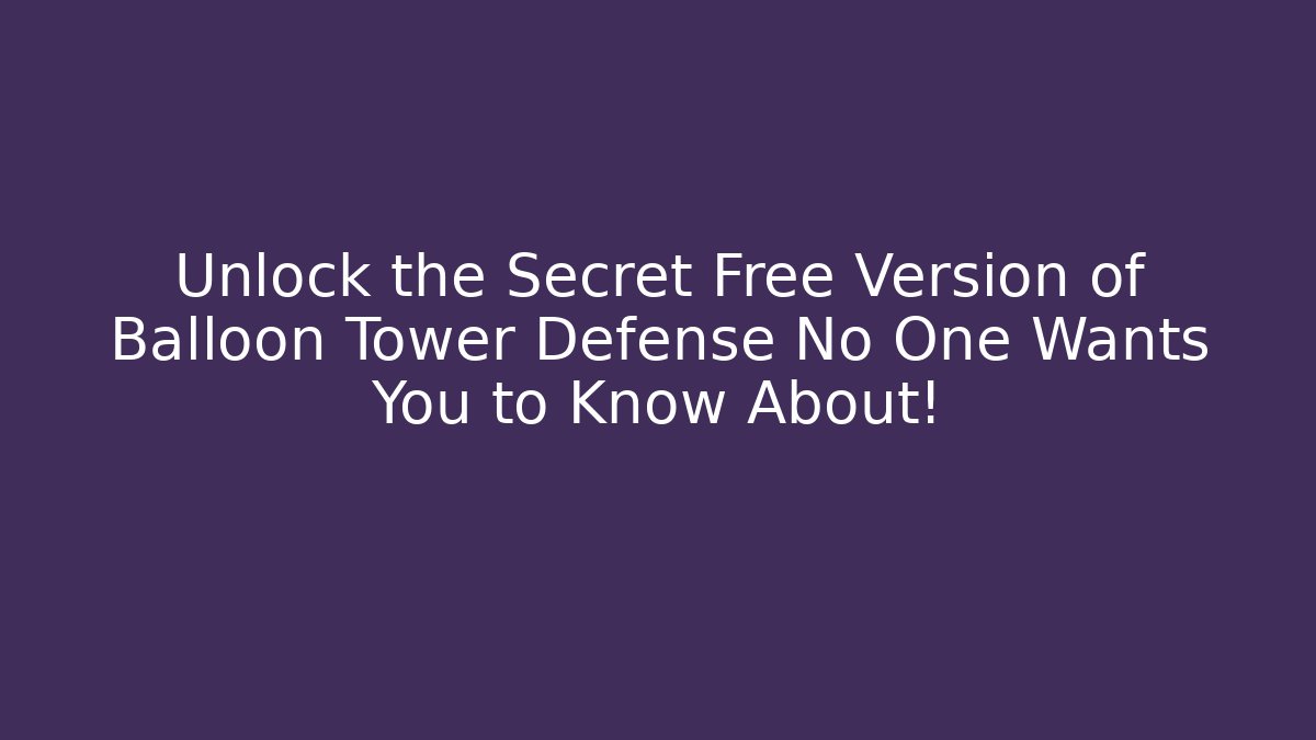 Unlock the Secret Free Version of Balloon Tower Defense No One Wants You to Know About!