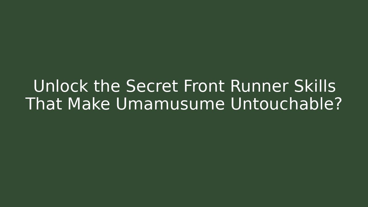 Unlock the Secret Front Runner Skills That Make Umamusume Untouchable?