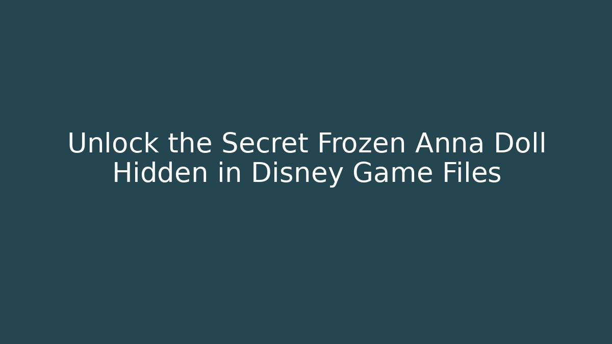 Unlock the Secret Frozen Anna Doll Hidden in Disney Game Files