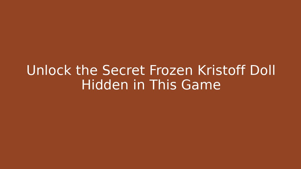 Unlock the Secret Frozen Kristoff Doll Hidden in This Game