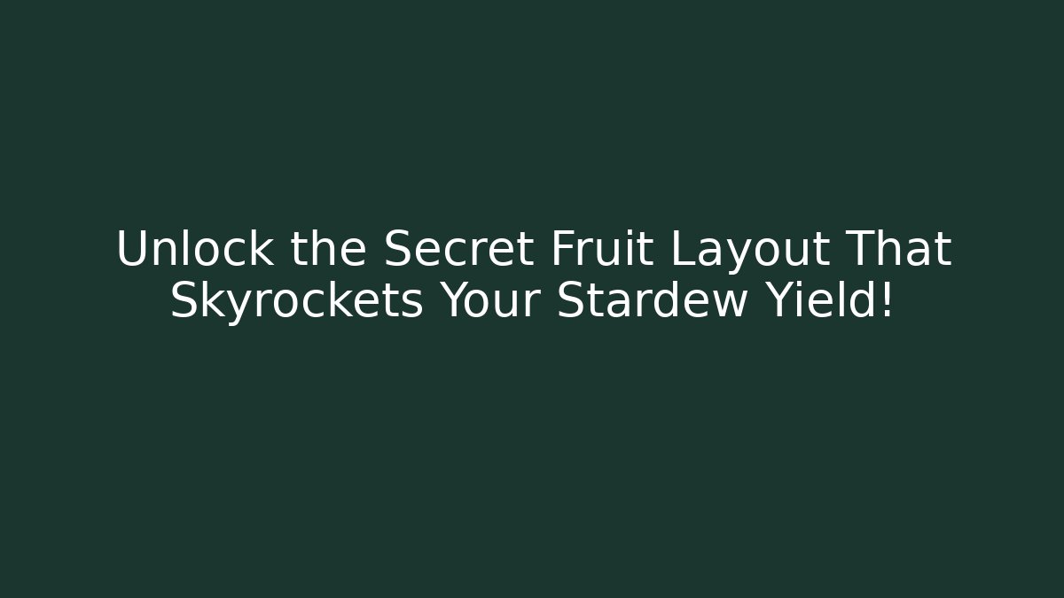 Unlock the Secret Fruit Layout That Skyrockets Your Stardew Yield!
