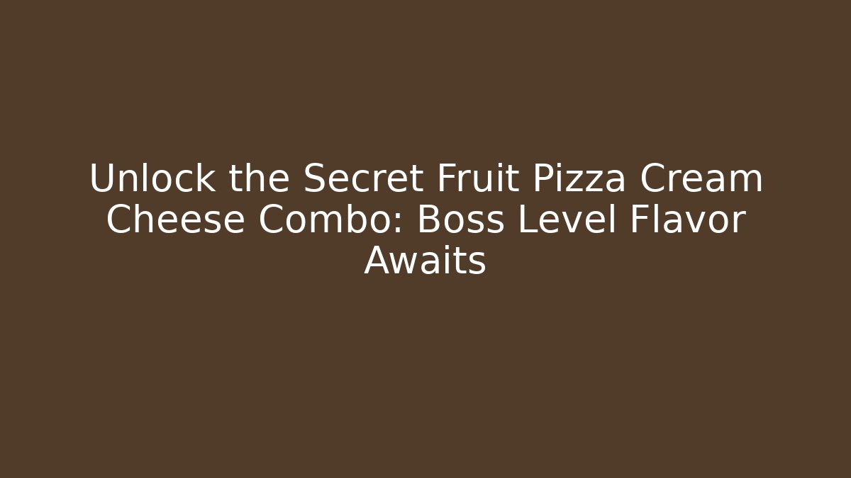 Unlock the Secret Fruit Pizza Cream Cheese Combo: Boss Level Flavor Awaits