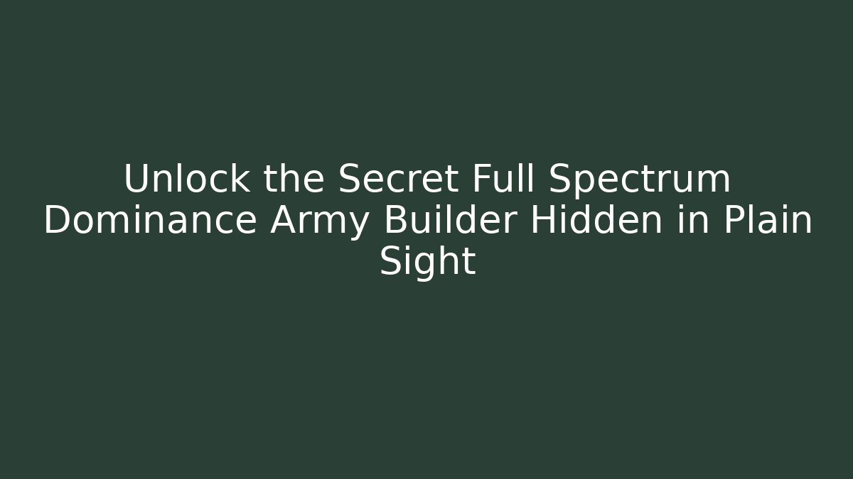 Unlock the Secret Full Spectrum Dominance Army Builder Hidden in Plain Sight