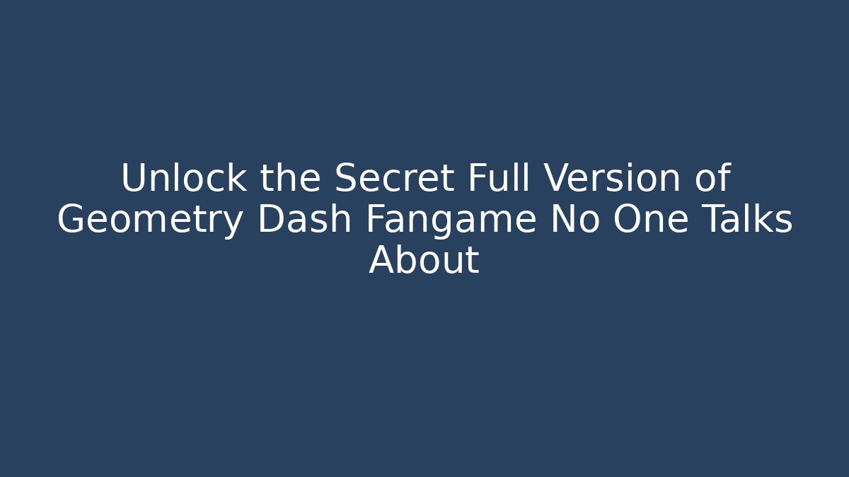 Unlock the Secret Full Version of Geometry Dash Fangame No One Talks About