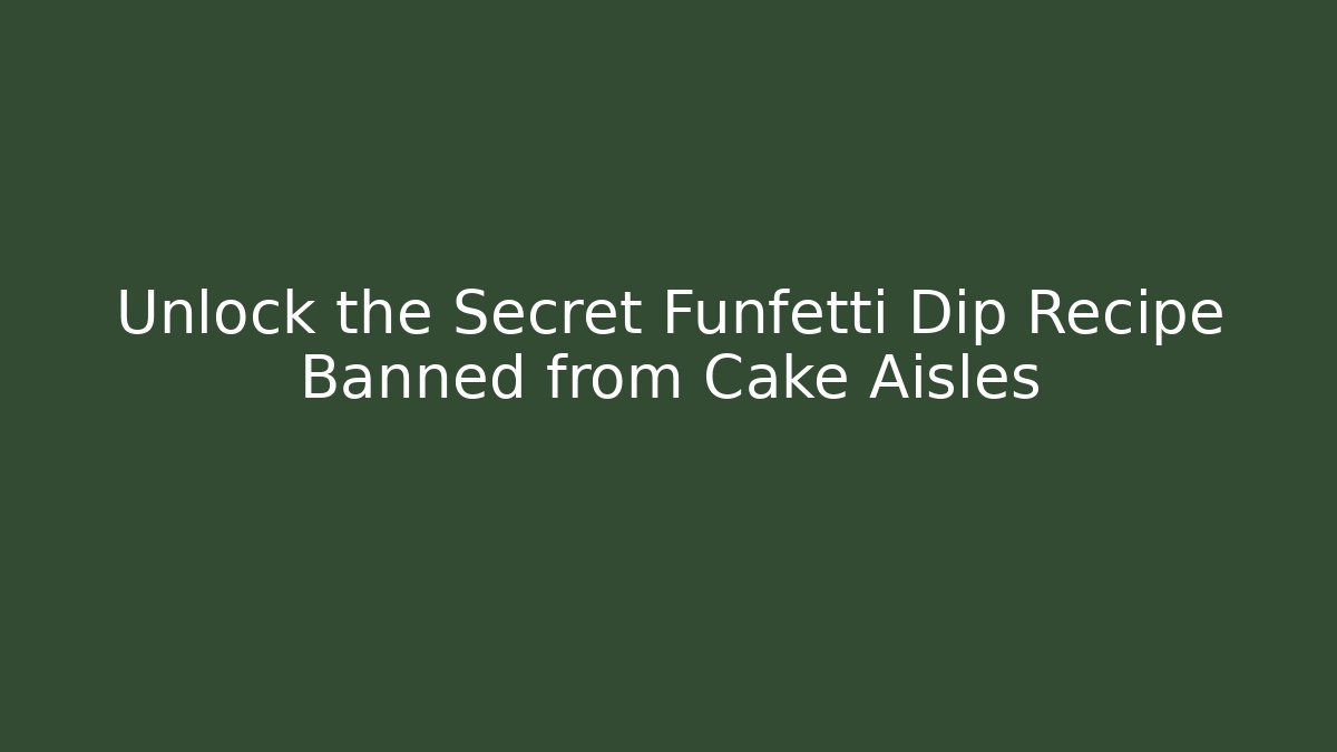 Unlock the Secret Funfetti Dip Recipe Banned from Cake Aisles