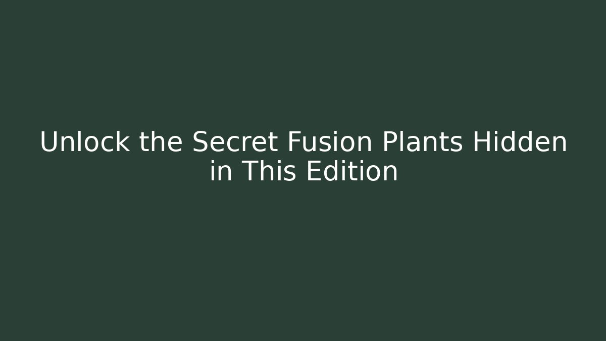 Unlock the Secret Fusion Plants Hidden in This Edition
