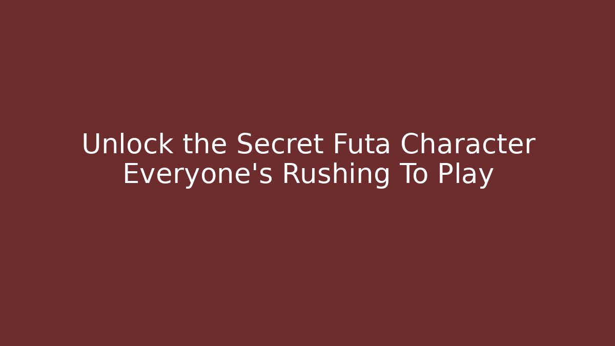 Unlock the Secret Futa Character Everyone’s Rushing To Play