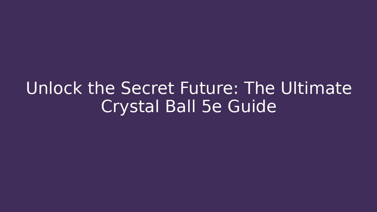 Unlock the Secret Future: The Ultimate Crystal Ball 5e Guide