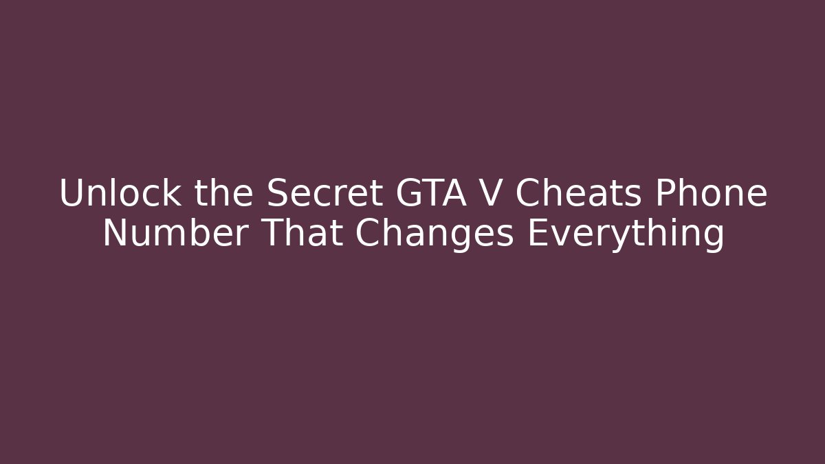 Unlock the Secret GTA V Cheats Phone Number That Changes Everything