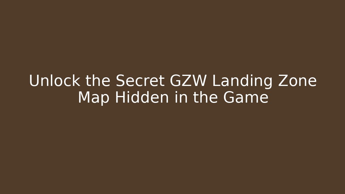 Unlock the Secret GZW Landing Zone Map Hidden in the Game