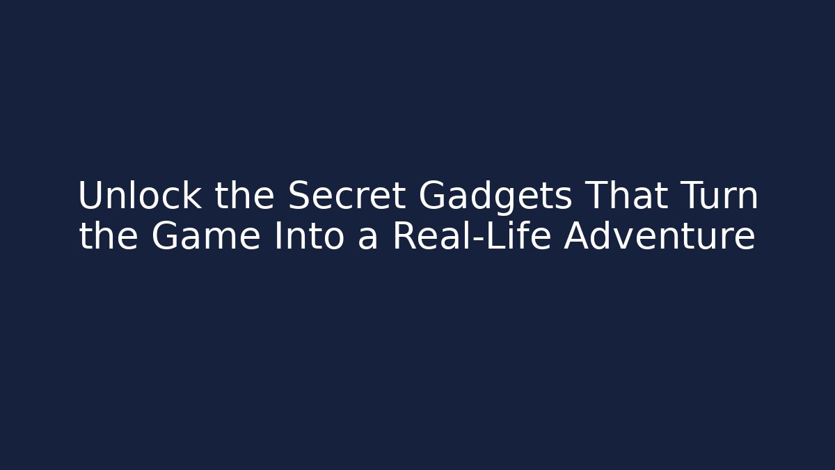 Unlock the Secret Gadgets That Turn the Game Into a Real-Life Adventure