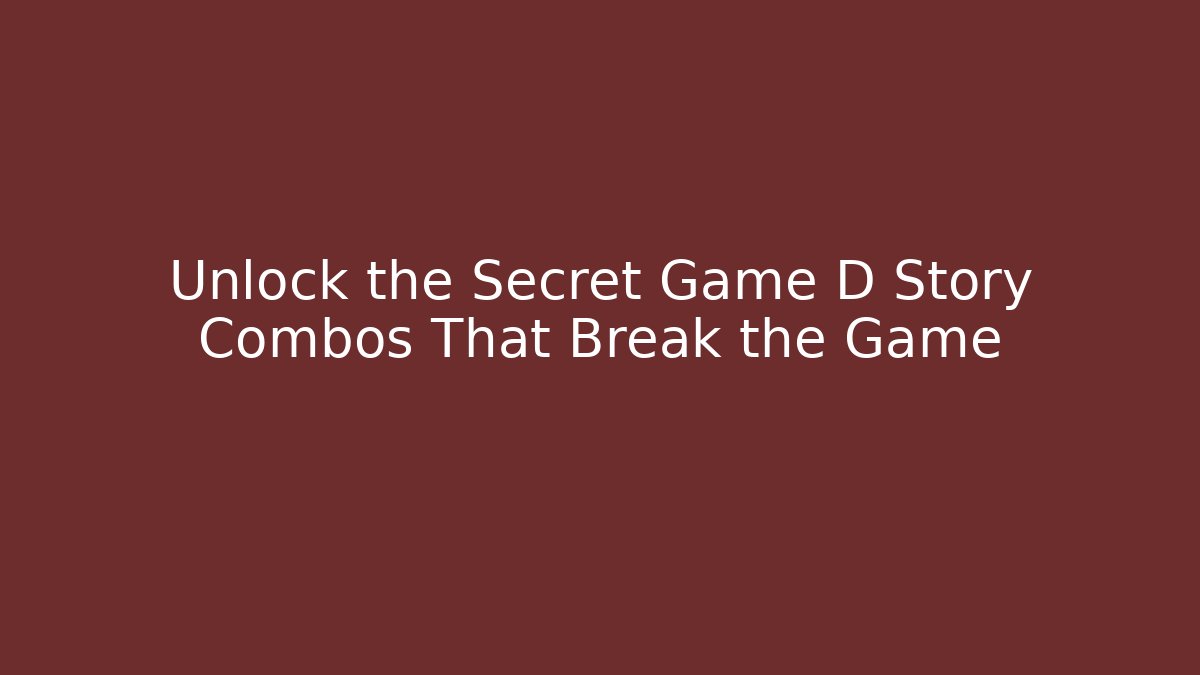 Unlock the Secret Game D Story Combos That Break the Game
