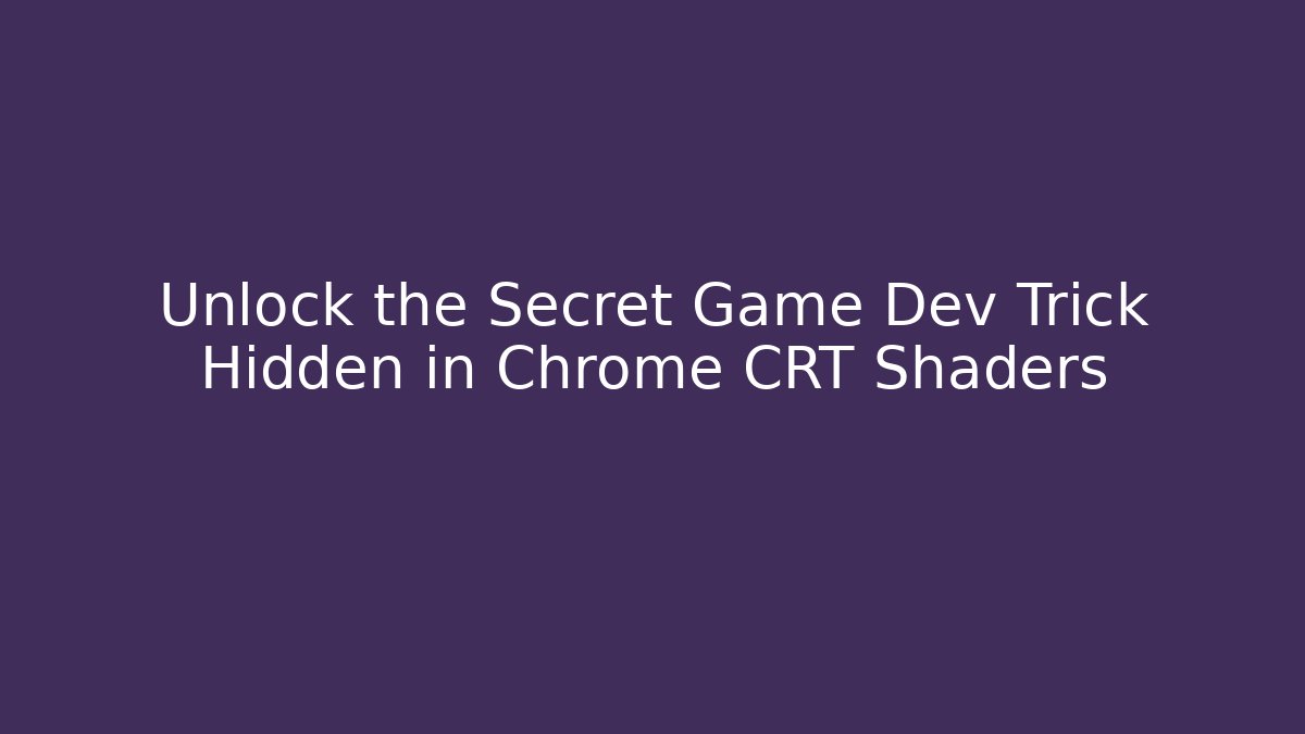 Unlock the Secret Game Dev Trick Hidden in Chrome CRT Shaders