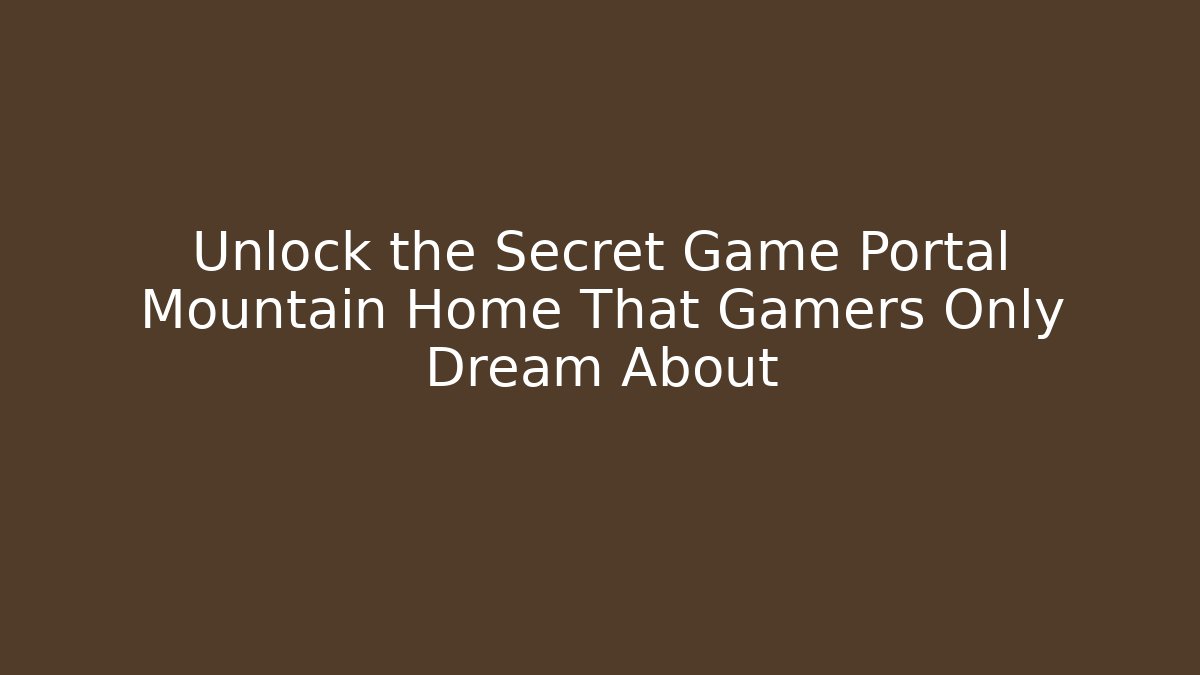 Unlock the Secret Game Portal Mountain Home That Gamers Only Dream About