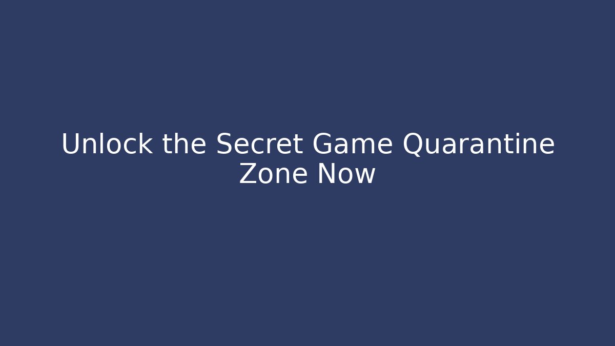 Unlock the Secret Game Quarantine Zone Now