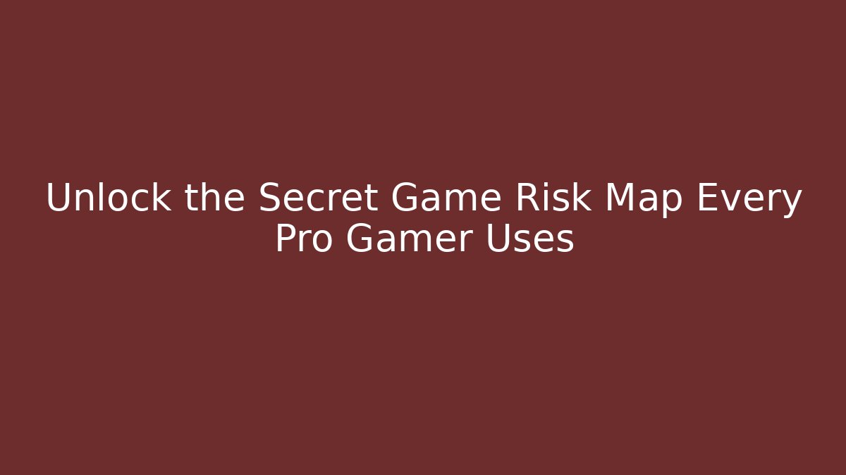 Unlock the Secret Game Risk Map Every Pro Gamer Uses