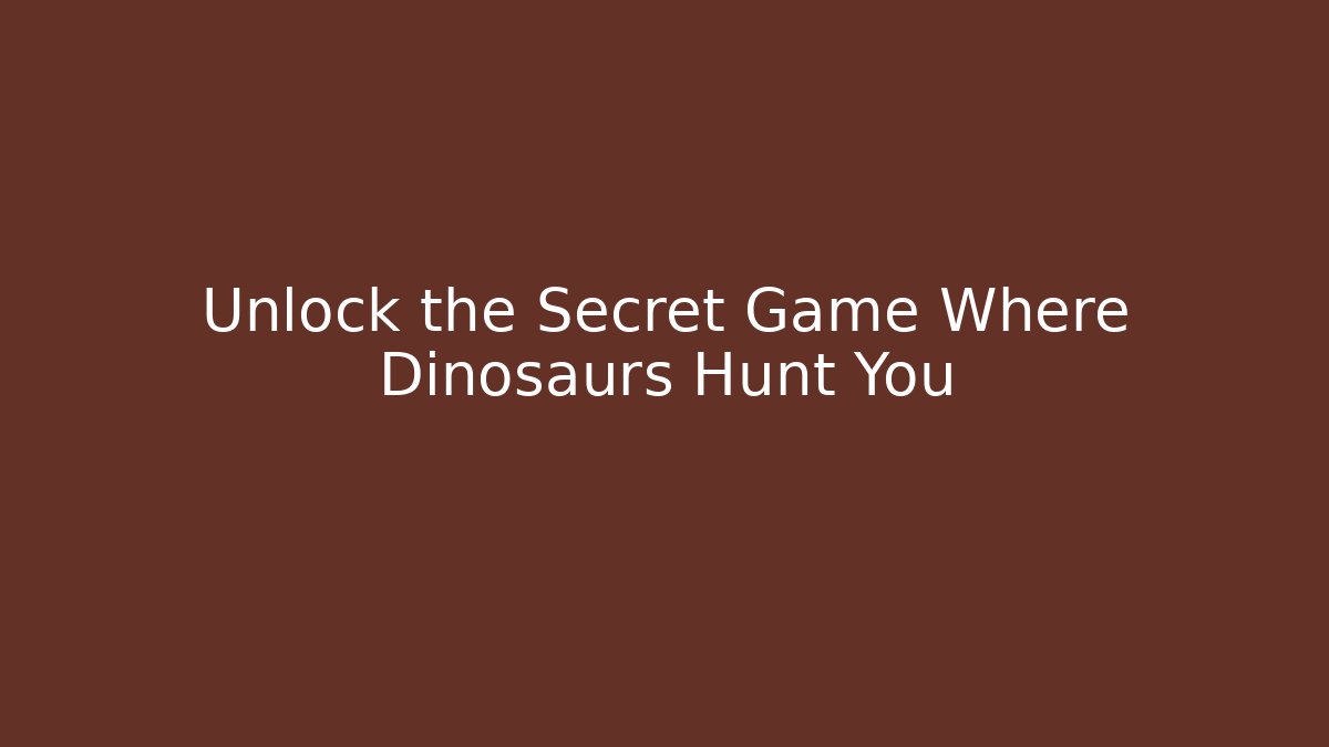 Unlock the Secret Game Where Dinosaurs Hunt You