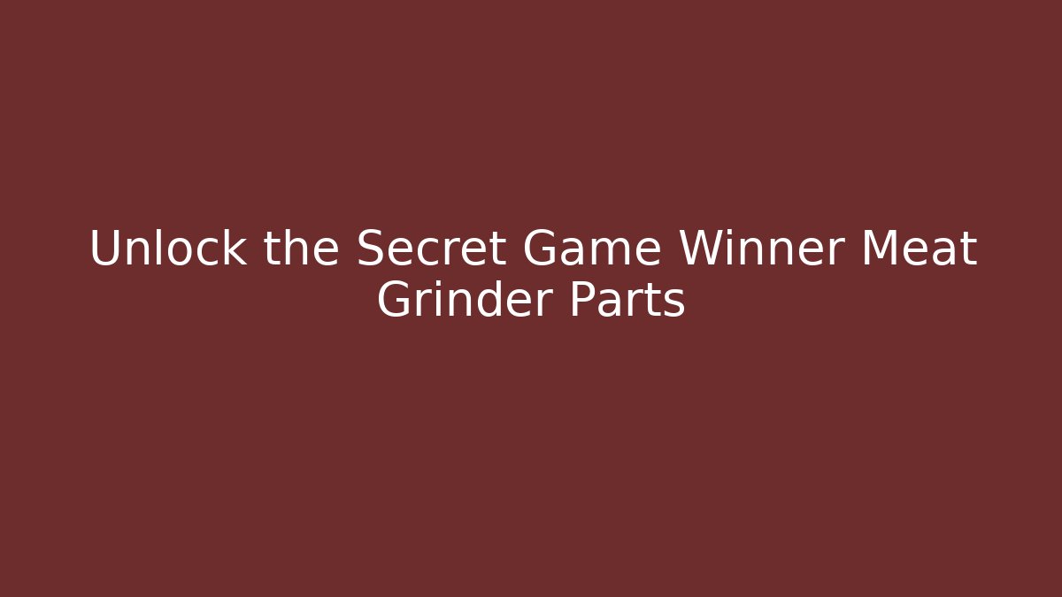 Unlock the Secret Game Winner Meat Grinder Parts