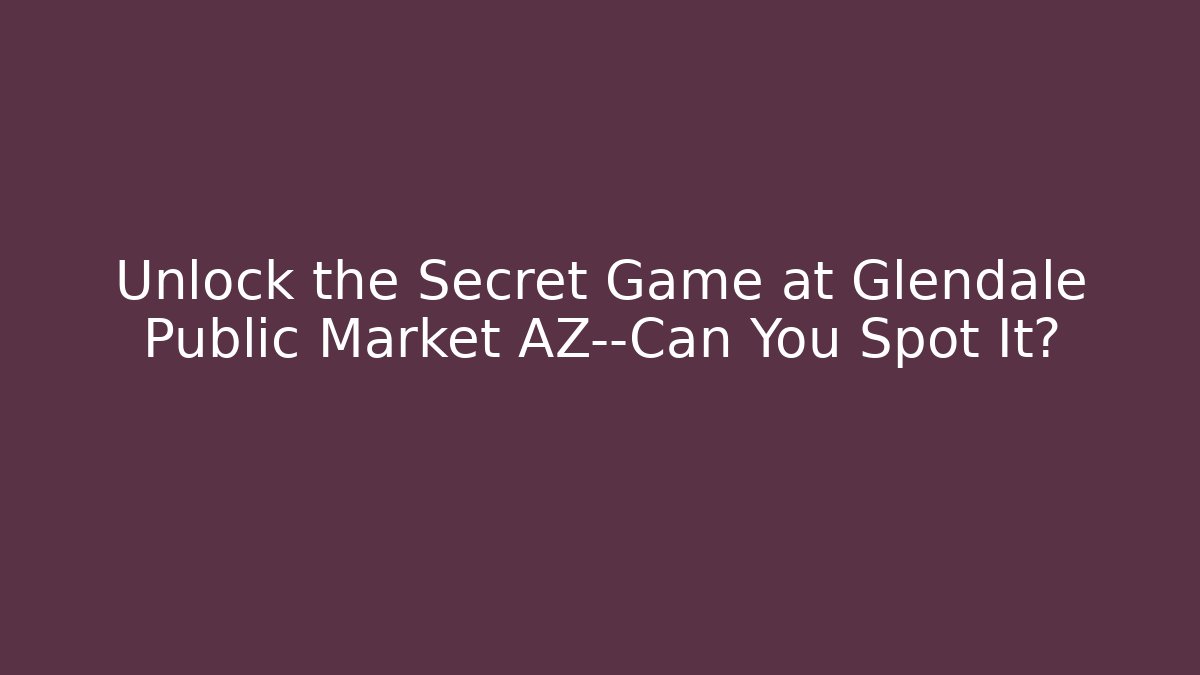 Unlock the Secret Game at Glendale Public Market AZ—Can You Spot It?