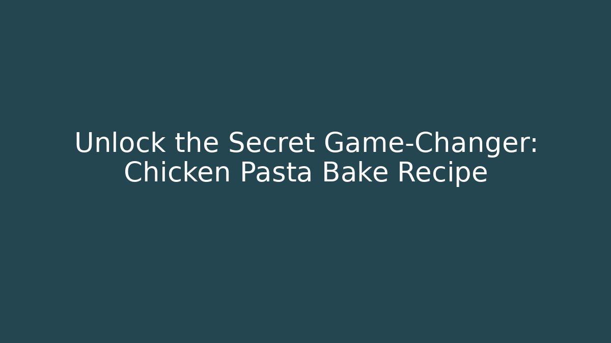 Unlock the Secret Game-Changer: Chicken Pasta Bake Recipe