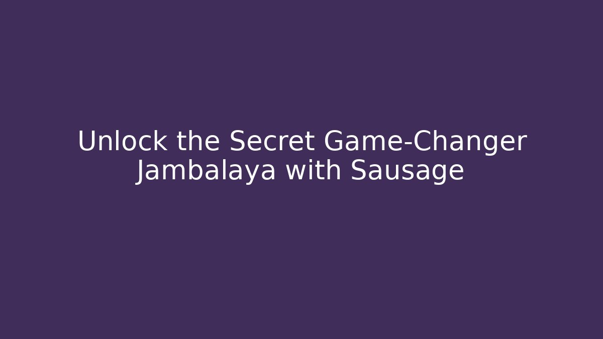 Unlock the Secret Game-Changer Jambalaya with Sausage