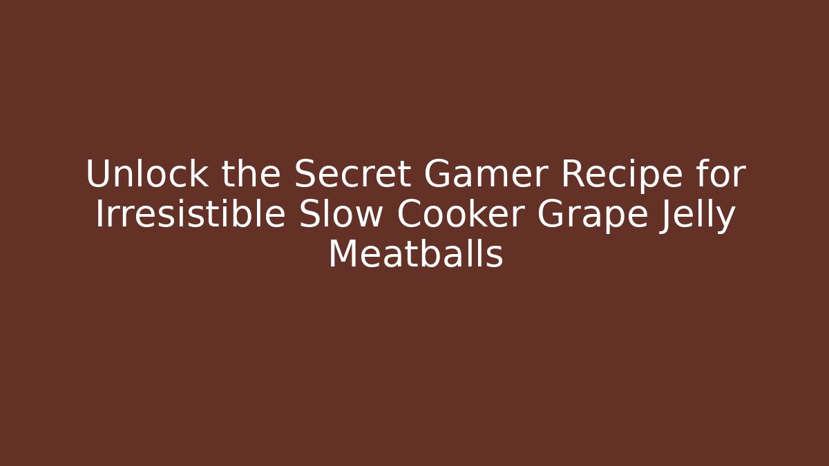 Unlock the Secret Gamer Recipe for Irresistible Slow Cooker Grape Jelly Meatballs