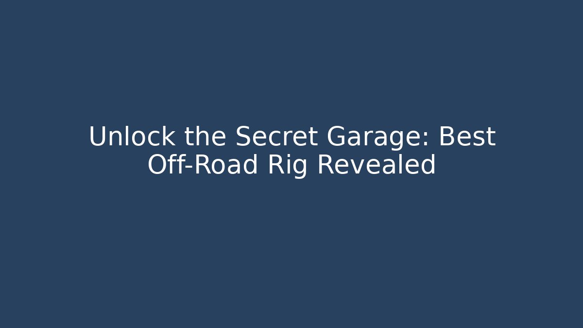 Unlock the Secret Garage: Best Off-Road Rig Revealed