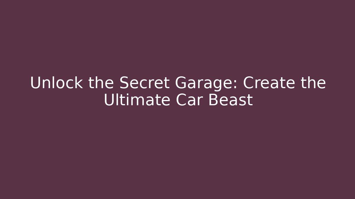Unlock the Secret Garage: Create the Ultimate Car Beast
