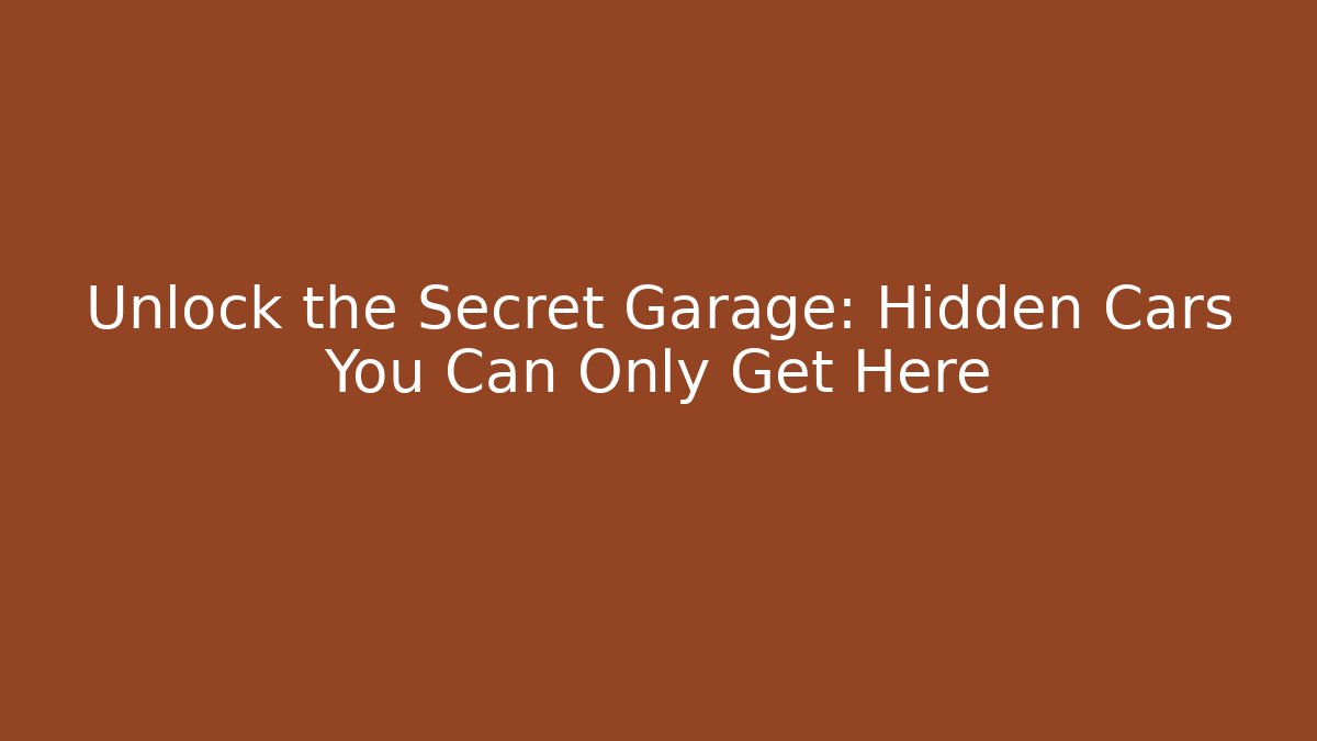 Unlock the Secret Garage: Hidden Cars You Can Only Get Here