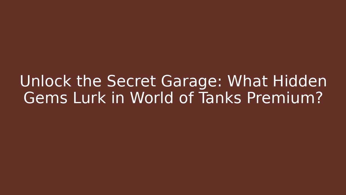 Unlock the Secret Garage: What Hidden Gems Lurk in World of Tanks Premium?