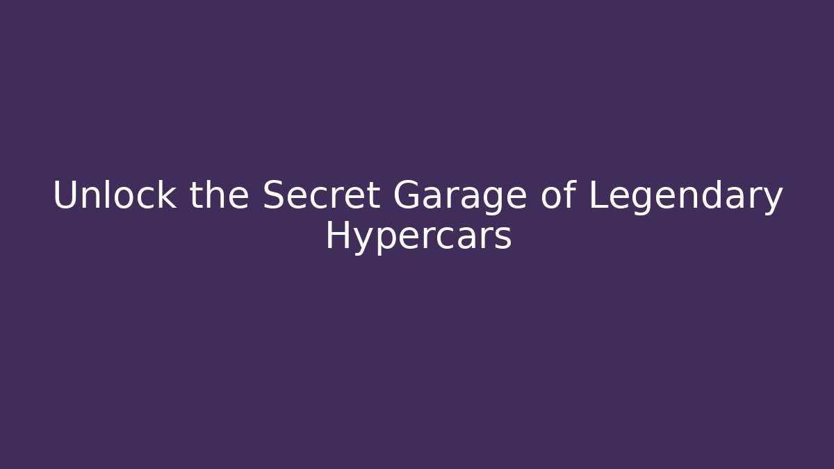 Unlock the Secret Garage of Legendary Hypercars