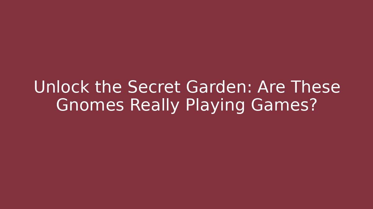 Unlock the Secret Garden: Are These Gnomes Really Playing Games?