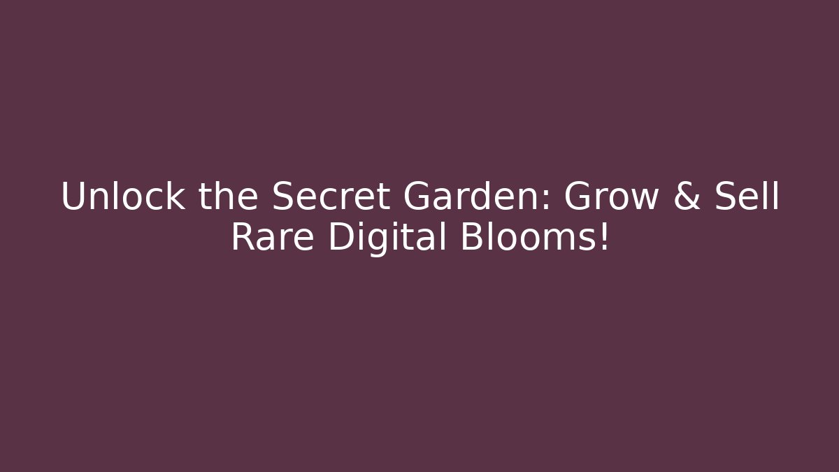 Unlock the Secret Garden: Grow & Sell Rare Digital Blooms!